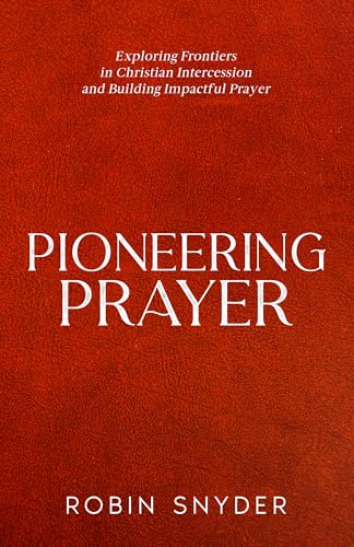 Pioneering Prayer: Exploring Frontiers in Christian Intercession and Building Impactful Prayer