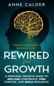 Rewired for Growth: A Personal Growth Guide to Reclaim Confidence, Find Purpose, and Build Resilience