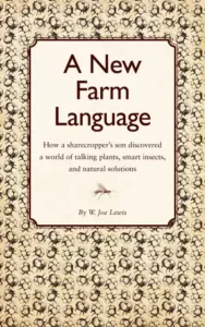 A New Farm Language: How a sharecropper’s son discovered a world of talking plants, smart insects, and natural solutions