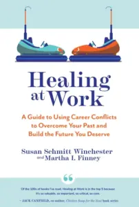 Healing at Work: A Guide to Using Career Conflicts to Overcome Your Past and Build the Future You Deserve