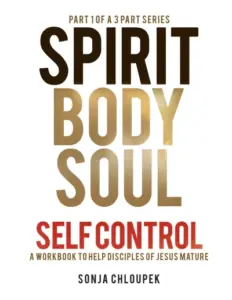 Spirit Body Soul Self Control: A Workbook to Help Disciples of Jesus Mature (Part 1: Spirit Edition)